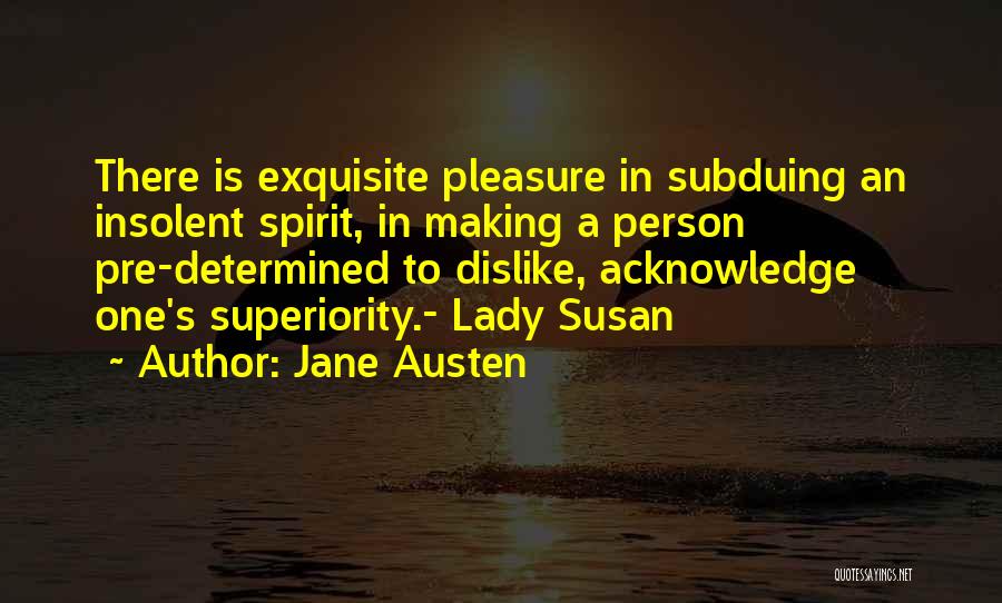 Jane Austen Quotes: There Is Exquisite Pleasure In Subduing An Insolent Spirit, In Making A Person Pre-determined To Dislike, Acknowledge One's Superiority.- Lady