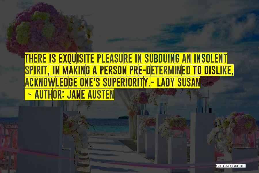 Jane Austen Quotes: There Is Exquisite Pleasure In Subduing An Insolent Spirit, In Making A Person Pre-determined To Dislike, Acknowledge One's Superiority.- Lady