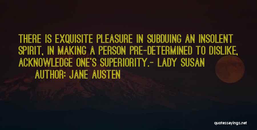 Jane Austen Quotes: There Is Exquisite Pleasure In Subduing An Insolent Spirit, In Making A Person Pre-determined To Dislike, Acknowledge One's Superiority.- Lady