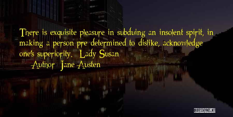 Jane Austen Quotes: There Is Exquisite Pleasure In Subduing An Insolent Spirit, In Making A Person Pre-determined To Dislike, Acknowledge One's Superiority.- Lady