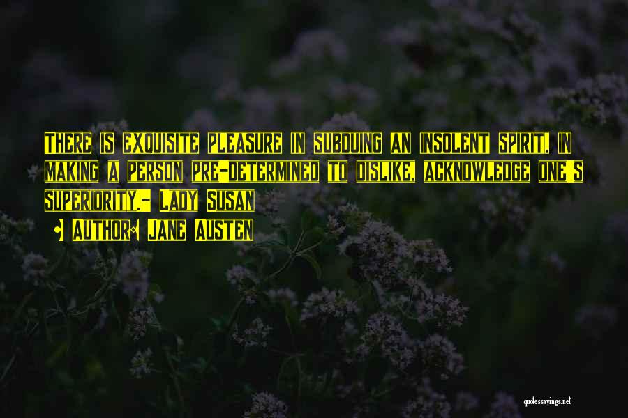 Jane Austen Quotes: There Is Exquisite Pleasure In Subduing An Insolent Spirit, In Making A Person Pre-determined To Dislike, Acknowledge One's Superiority.- Lady