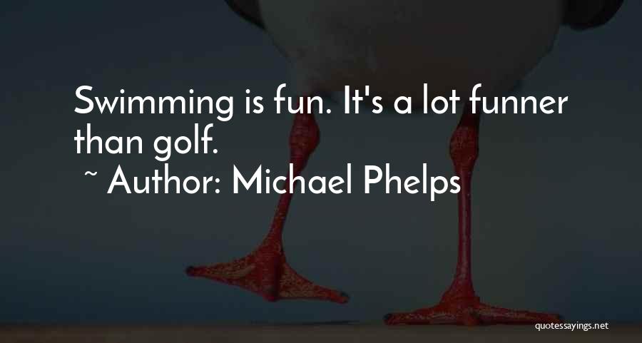 Michael Phelps Quotes: Swimming Is Fun. It's A Lot Funner Than Golf.