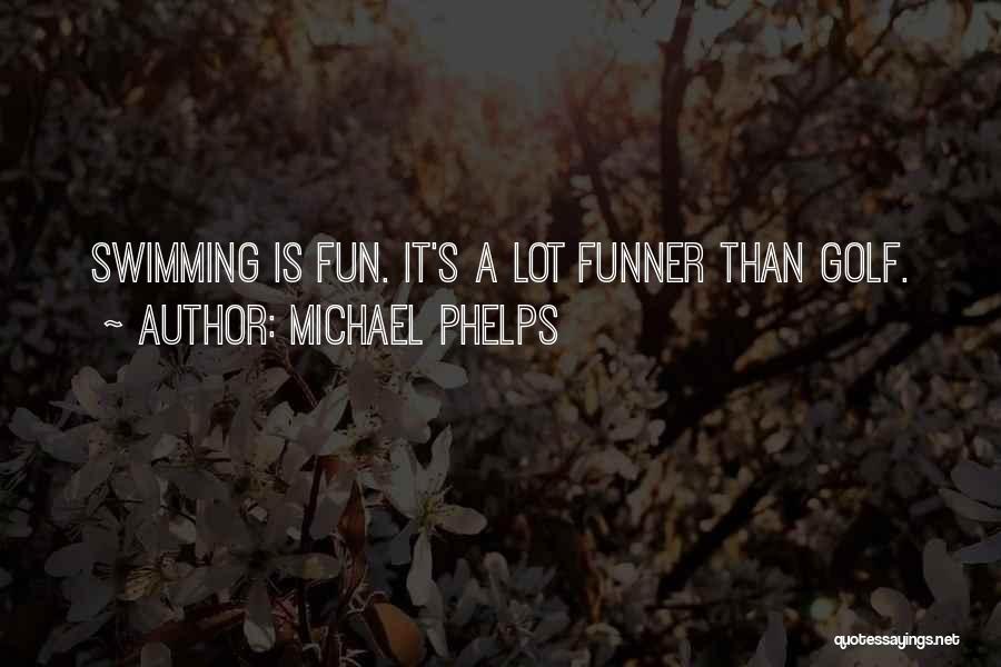 Michael Phelps Quotes: Swimming Is Fun. It's A Lot Funner Than Golf.