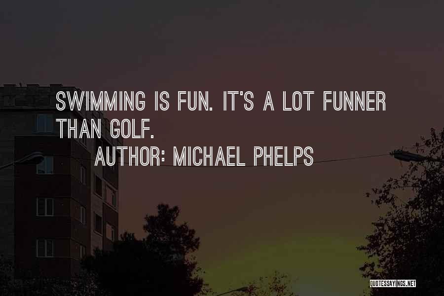 Michael Phelps Quotes: Swimming Is Fun. It's A Lot Funner Than Golf.