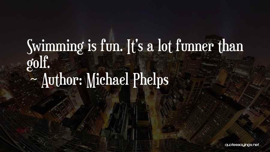 Michael Phelps Quotes: Swimming Is Fun. It's A Lot Funner Than Golf.