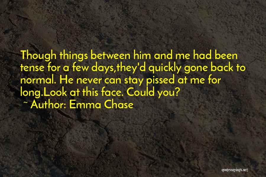 Emma Chase Quotes: Though Things Between Him And Me Had Been Tense For A Few Days,they'd Quickly Gone Back To Normal. He Never