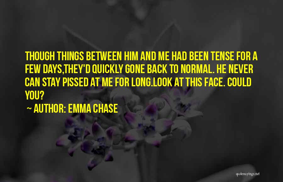 Emma Chase Quotes: Though Things Between Him And Me Had Been Tense For A Few Days,they'd Quickly Gone Back To Normal. He Never