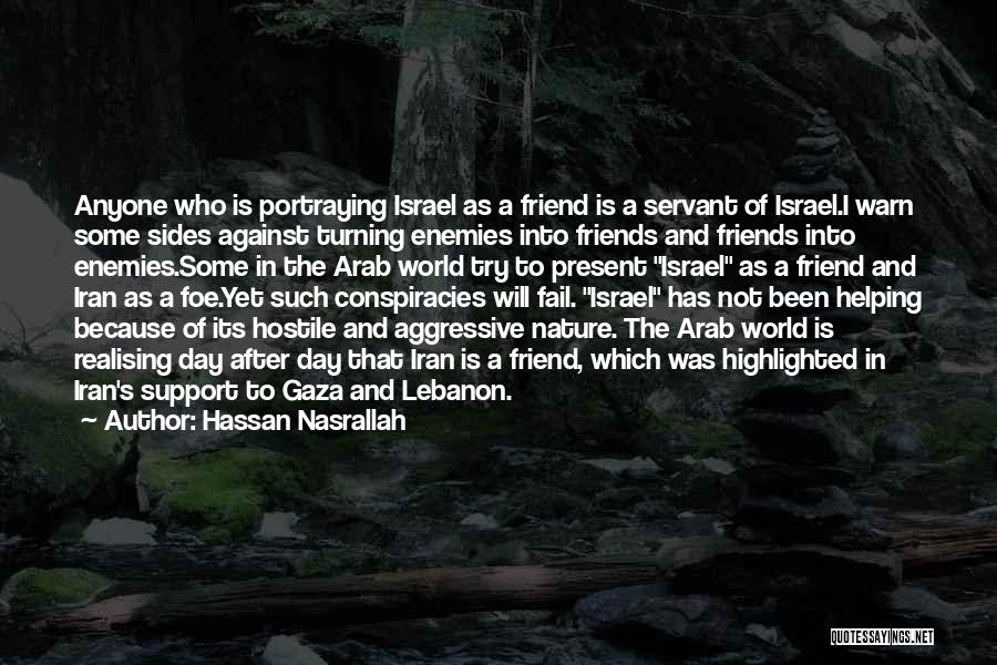 Hassan Nasrallah Quotes: Anyone Who Is Portraying Israel As A Friend Is A Servant Of Israel.i Warn Some Sides Against Turning Enemies Into