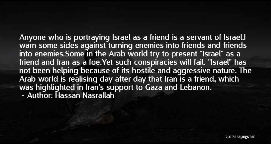 Hassan Nasrallah Quotes: Anyone Who Is Portraying Israel As A Friend Is A Servant Of Israel.i Warn Some Sides Against Turning Enemies Into