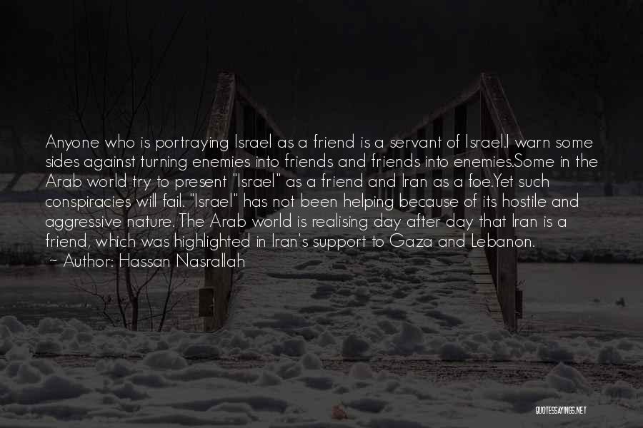 Hassan Nasrallah Quotes: Anyone Who Is Portraying Israel As A Friend Is A Servant Of Israel.i Warn Some Sides Against Turning Enemies Into