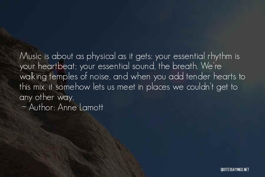 Anne Lamott Quotes: Music Is About As Physical As It Gets: Your Essential Rhythm Is Your Heartbeat; Your Essential Sound, The Breath. We're
