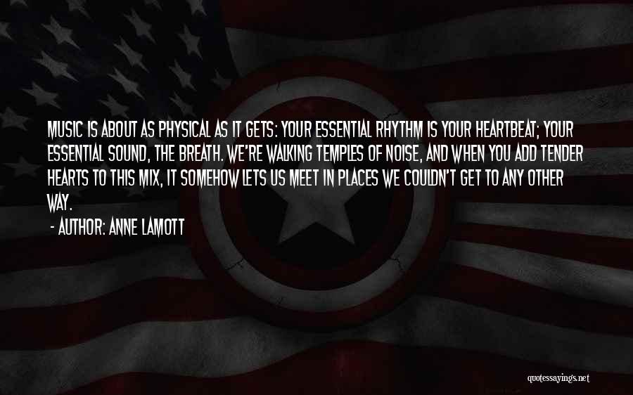 Anne Lamott Quotes: Music Is About As Physical As It Gets: Your Essential Rhythm Is Your Heartbeat; Your Essential Sound, The Breath. We're