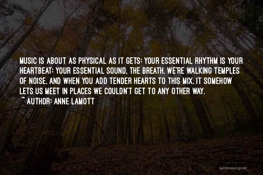 Anne Lamott Quotes: Music Is About As Physical As It Gets: Your Essential Rhythm Is Your Heartbeat; Your Essential Sound, The Breath. We're