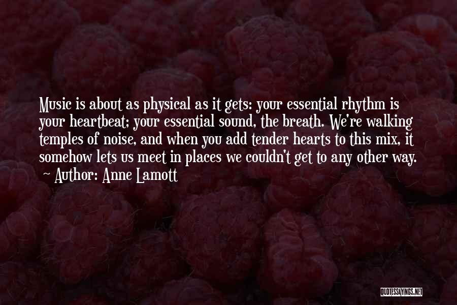 Anne Lamott Quotes: Music Is About As Physical As It Gets: Your Essential Rhythm Is Your Heartbeat; Your Essential Sound, The Breath. We're