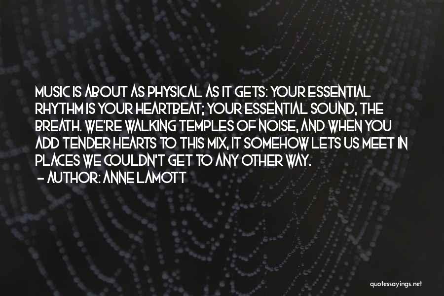 Anne Lamott Quotes: Music Is About As Physical As It Gets: Your Essential Rhythm Is Your Heartbeat; Your Essential Sound, The Breath. We're