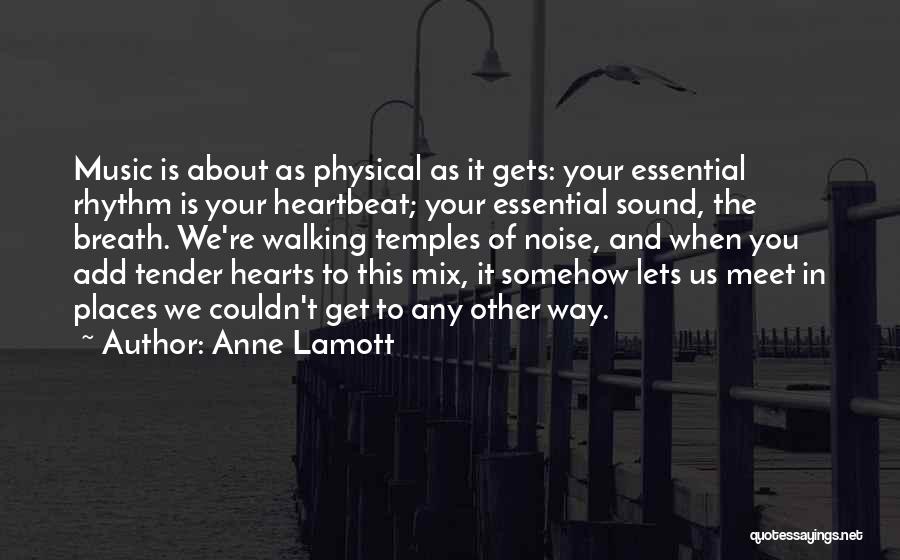 Anne Lamott Quotes: Music Is About As Physical As It Gets: Your Essential Rhythm Is Your Heartbeat; Your Essential Sound, The Breath. We're