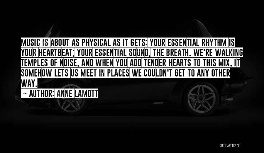 Anne Lamott Quotes: Music Is About As Physical As It Gets: Your Essential Rhythm Is Your Heartbeat; Your Essential Sound, The Breath. We're
