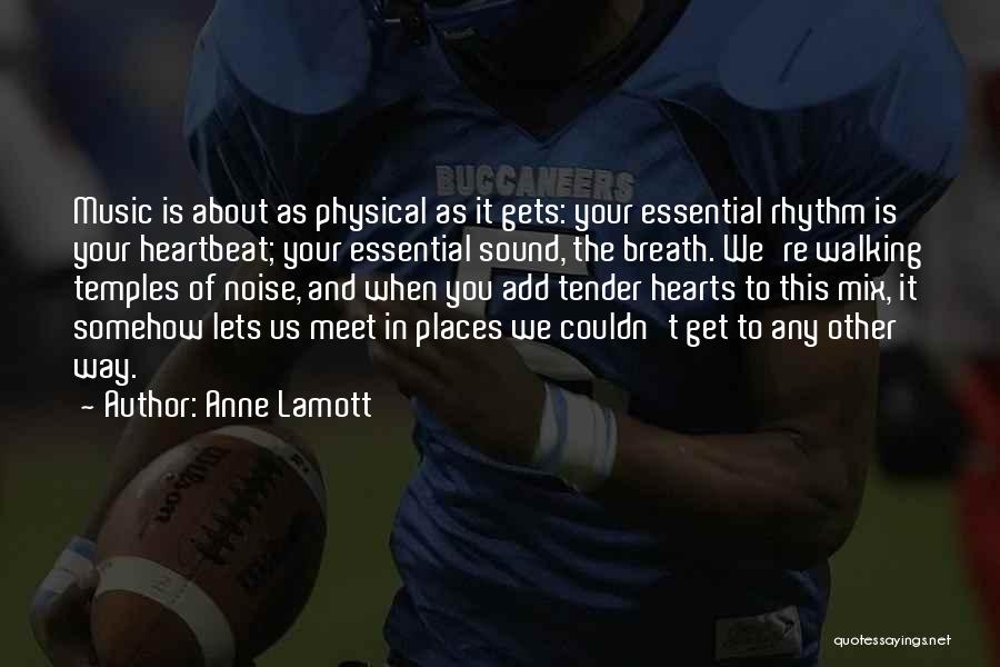 Anne Lamott Quotes: Music Is About As Physical As It Gets: Your Essential Rhythm Is Your Heartbeat; Your Essential Sound, The Breath. We're