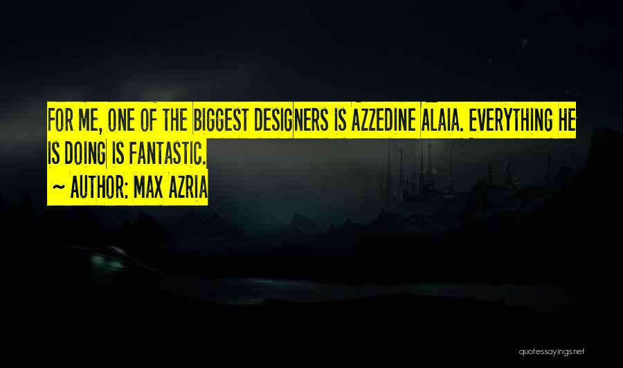 Max Azria Quotes: For Me, One Of The Biggest Designers Is Azzedine Alaia. Everything He Is Doing Is Fantastic.