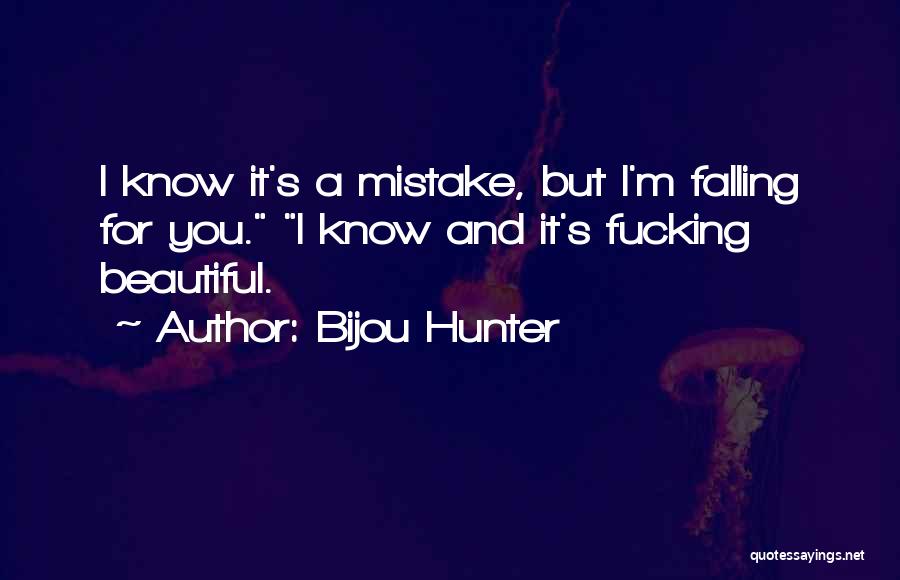 Bijou Hunter Quotes: I Know It's A Mistake, But I'm Falling For You. I Know And It's Fucking Beautiful.