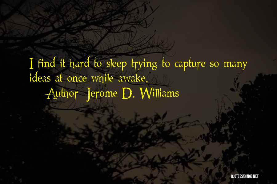 Jerome D. Williams Quotes: I Find It Hard To Sleep Trying To Capture So Many Ideas At Once While Awake.