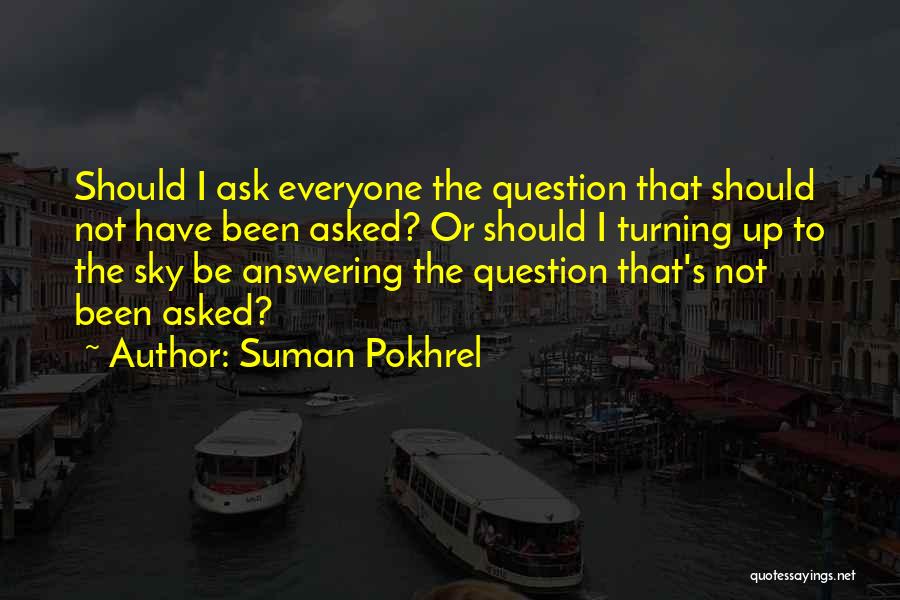 Suman Pokhrel Quotes: Should I Ask Everyone The Question That Should Not Have Been Asked? Or Should I Turning Up To The Sky