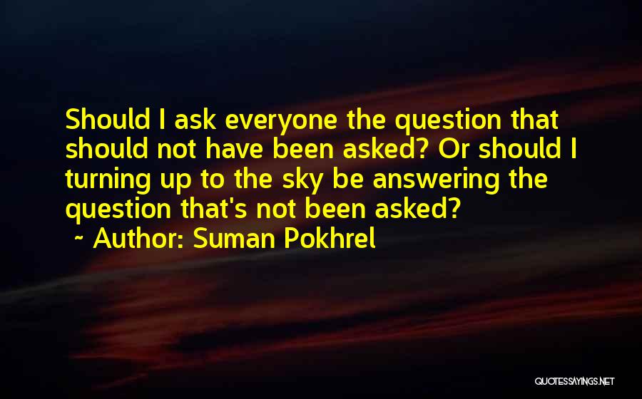 Suman Pokhrel Quotes: Should I Ask Everyone The Question That Should Not Have Been Asked? Or Should I Turning Up To The Sky