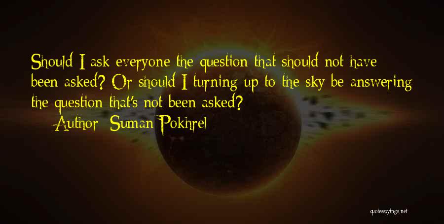 Suman Pokhrel Quotes: Should I Ask Everyone The Question That Should Not Have Been Asked? Or Should I Turning Up To The Sky