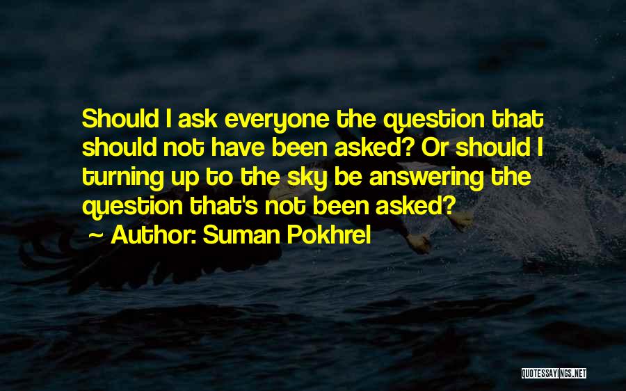 Suman Pokhrel Quotes: Should I Ask Everyone The Question That Should Not Have Been Asked? Or Should I Turning Up To The Sky