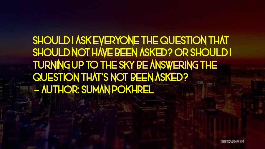 Suman Pokhrel Quotes: Should I Ask Everyone The Question That Should Not Have Been Asked? Or Should I Turning Up To The Sky