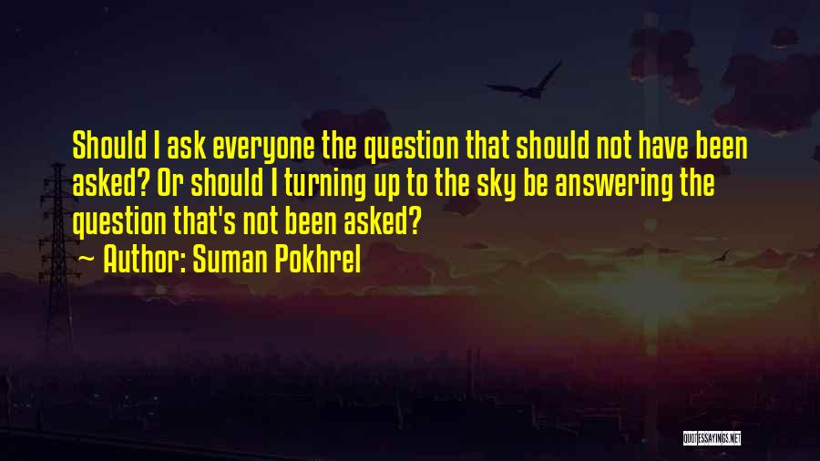 Suman Pokhrel Quotes: Should I Ask Everyone The Question That Should Not Have Been Asked? Or Should I Turning Up To The Sky