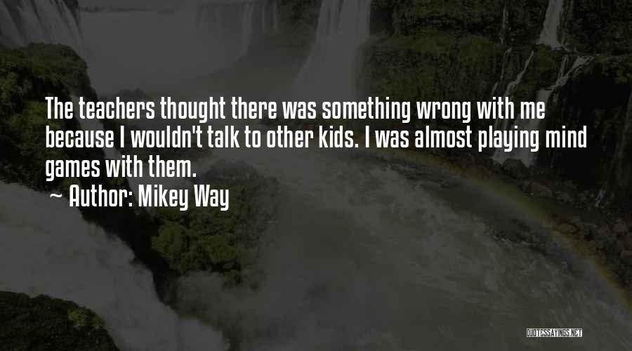 Mikey Way Quotes: The Teachers Thought There Was Something Wrong With Me Because I Wouldn't Talk To Other Kids. I Was Almost Playing