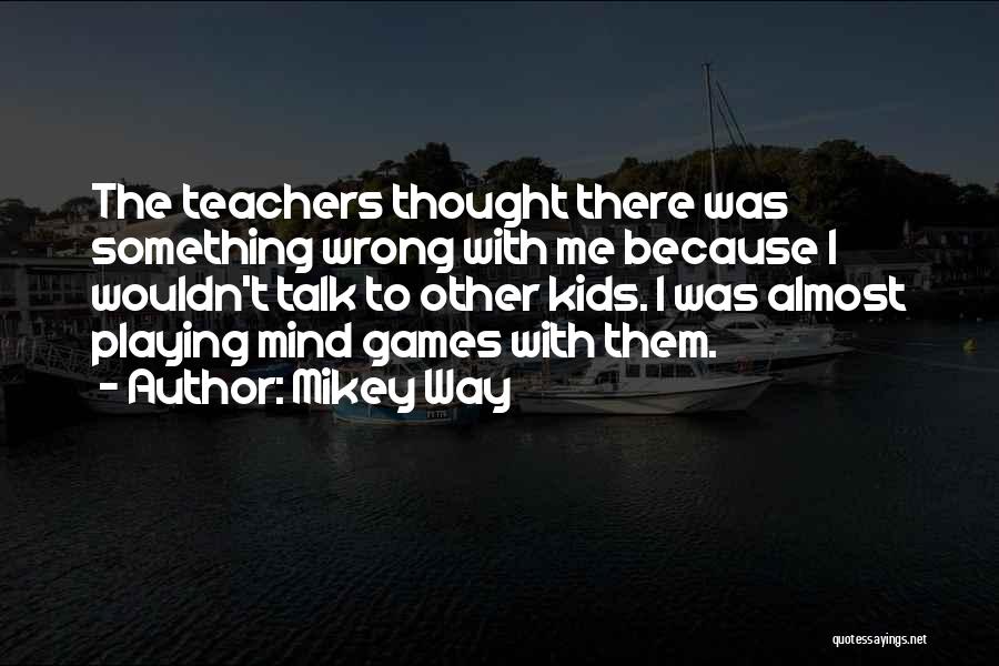 Mikey Way Quotes: The Teachers Thought There Was Something Wrong With Me Because I Wouldn't Talk To Other Kids. I Was Almost Playing