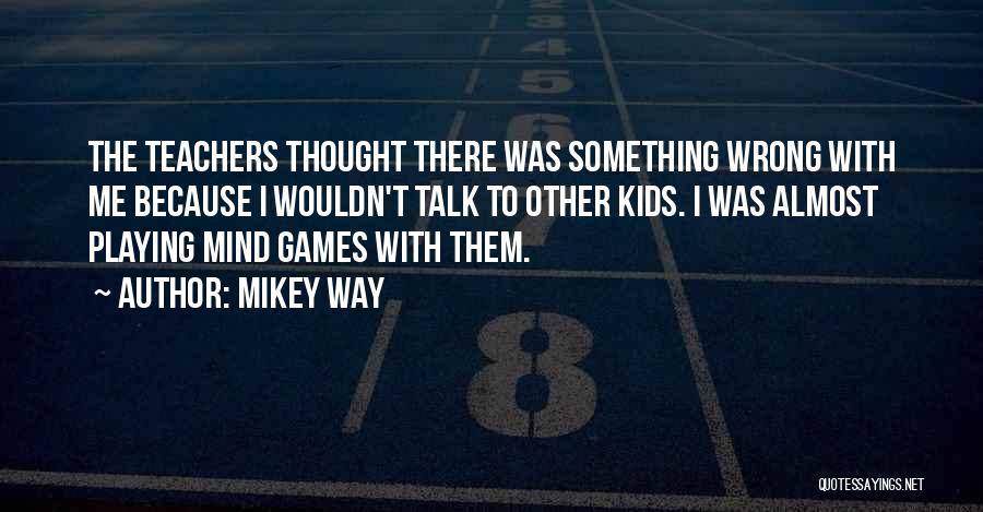 Mikey Way Quotes: The Teachers Thought There Was Something Wrong With Me Because I Wouldn't Talk To Other Kids. I Was Almost Playing