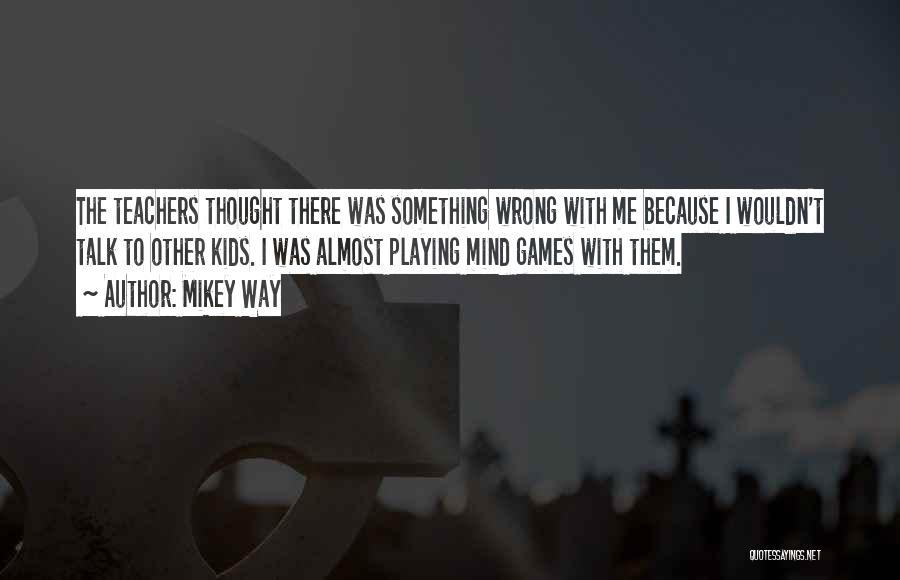 Mikey Way Quotes: The Teachers Thought There Was Something Wrong With Me Because I Wouldn't Talk To Other Kids. I Was Almost Playing