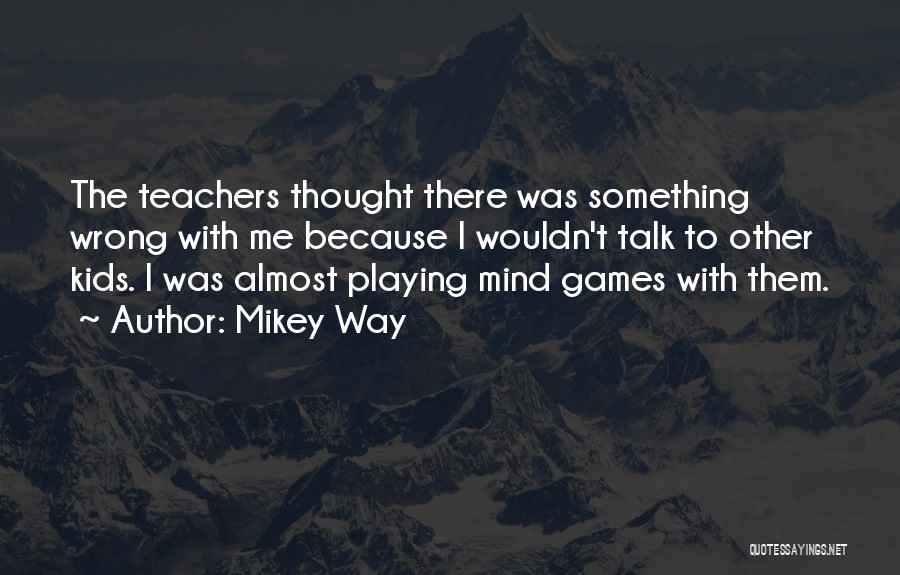 Mikey Way Quotes: The Teachers Thought There Was Something Wrong With Me Because I Wouldn't Talk To Other Kids. I Was Almost Playing