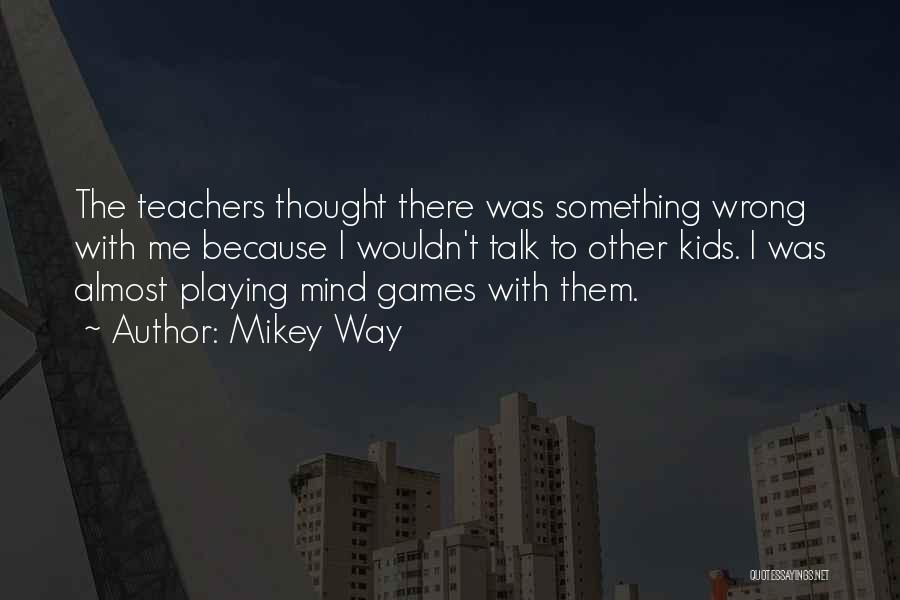 Mikey Way Quotes: The Teachers Thought There Was Something Wrong With Me Because I Wouldn't Talk To Other Kids. I Was Almost Playing
