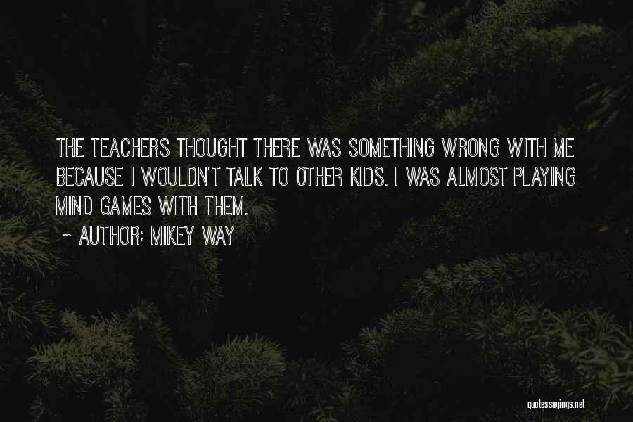 Mikey Way Quotes: The Teachers Thought There Was Something Wrong With Me Because I Wouldn't Talk To Other Kids. I Was Almost Playing