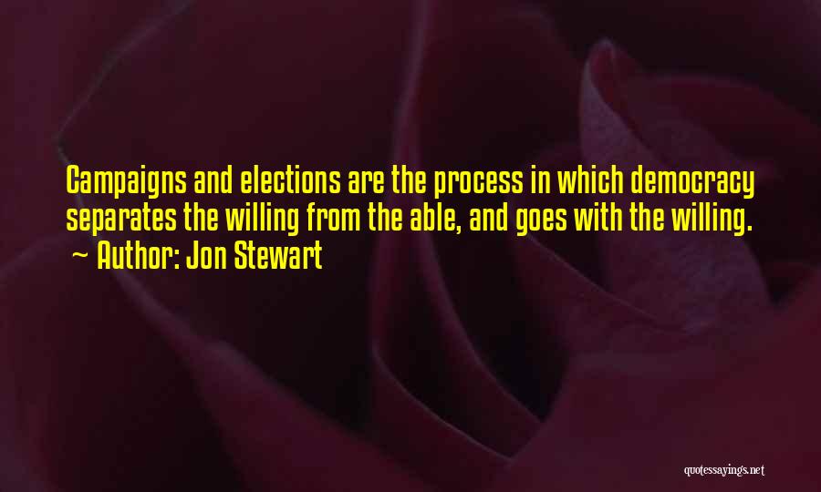 Jon Stewart Quotes: Campaigns And Elections Are The Process In Which Democracy Separates The Willing From The Able, And Goes With The Willing.
