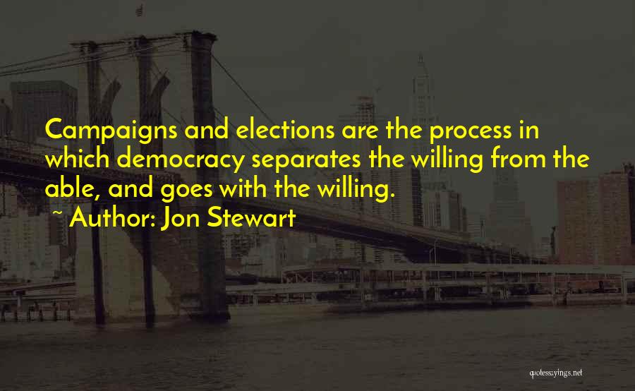 Jon Stewart Quotes: Campaigns And Elections Are The Process In Which Democracy Separates The Willing From The Able, And Goes With The Willing.
