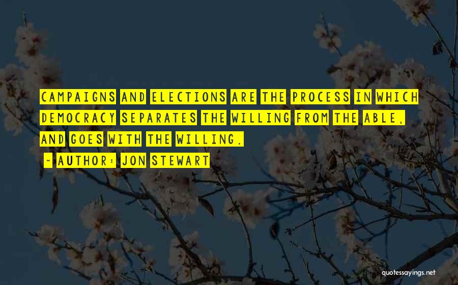 Jon Stewart Quotes: Campaigns And Elections Are The Process In Which Democracy Separates The Willing From The Able, And Goes With The Willing.