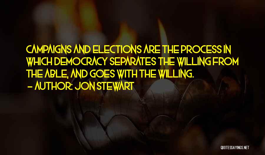 Jon Stewart Quotes: Campaigns And Elections Are The Process In Which Democracy Separates The Willing From The Able, And Goes With The Willing.