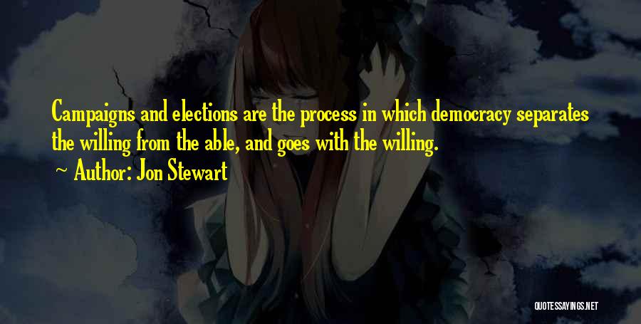 Jon Stewart Quotes: Campaigns And Elections Are The Process In Which Democracy Separates The Willing From The Able, And Goes With The Willing.