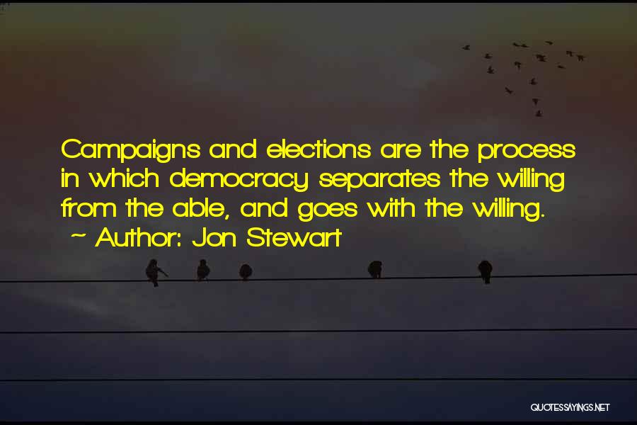 Jon Stewart Quotes: Campaigns And Elections Are The Process In Which Democracy Separates The Willing From The Able, And Goes With The Willing.