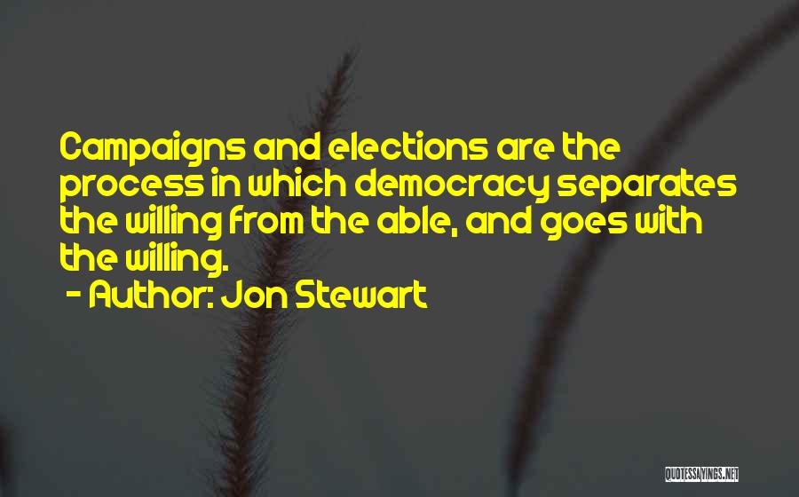 Jon Stewart Quotes: Campaigns And Elections Are The Process In Which Democracy Separates The Willing From The Able, And Goes With The Willing.