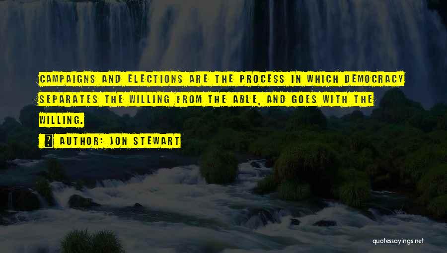 Jon Stewart Quotes: Campaigns And Elections Are The Process In Which Democracy Separates The Willing From The Able, And Goes With The Willing.