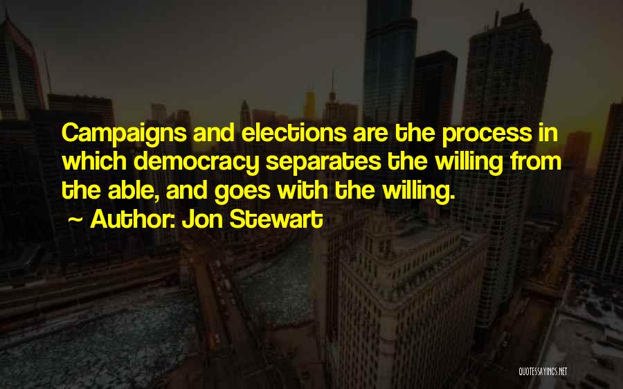 Jon Stewart Quotes: Campaigns And Elections Are The Process In Which Democracy Separates The Willing From The Able, And Goes With The Willing.