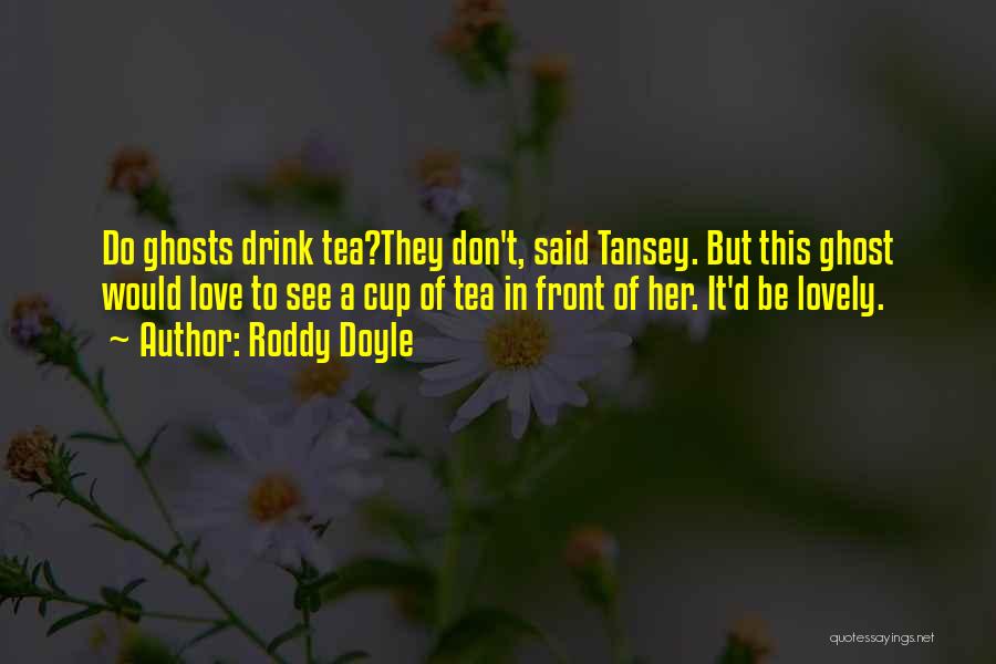 Roddy Doyle Quotes: Do Ghosts Drink Tea?they Don't, Said Tansey. But This Ghost Would Love To See A Cup Of Tea In Front