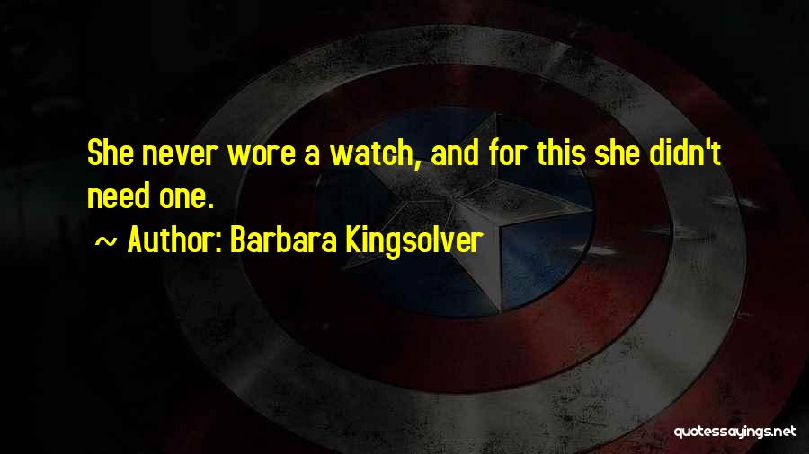 Barbara Kingsolver Quotes: She Never Wore A Watch, And For This She Didn't Need One.