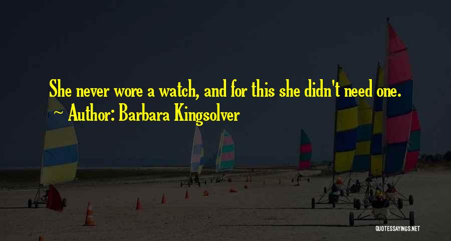 Barbara Kingsolver Quotes: She Never Wore A Watch, And For This She Didn't Need One.
